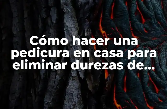 Cómo Hacer una Pedicura en Casa para Eliminar Durezas de Pies