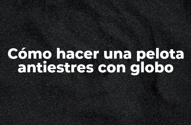Cómo Hacer una Pelota Antiestres con Globo
