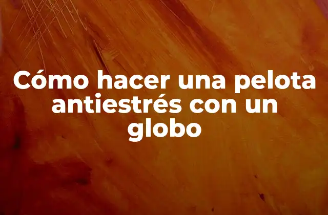 Cómo Hacer una Pelota Antiestrés con un Globo