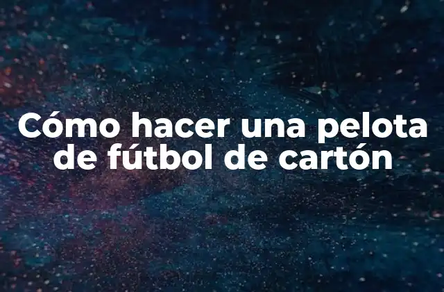 Cómo Hacer una Pelota de Fútbol de Cartón