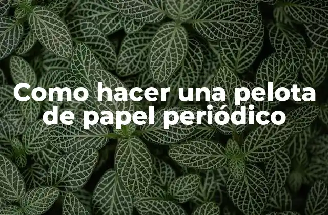 Como Hacer una Pelota de Papel Periódico