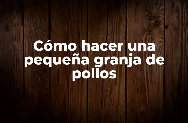 Cómo Hacer una Pequeña Granja de Pollos