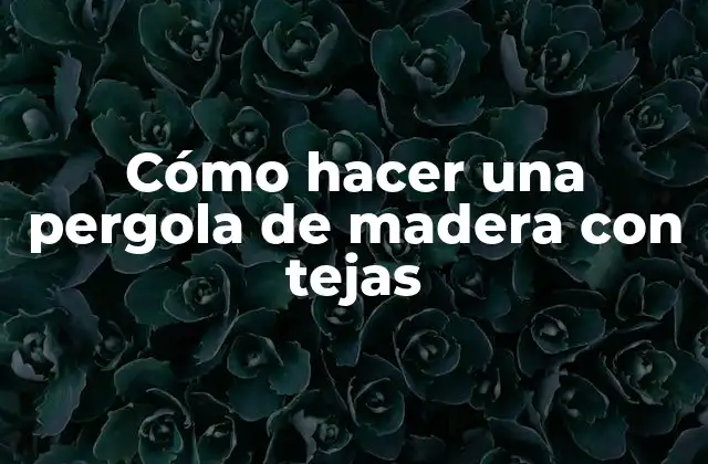 Cómo Hacer una Pergola de Madera con Tejas