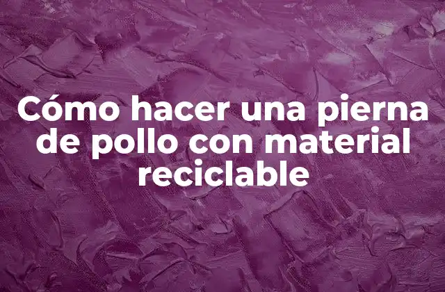 Cómo Hacer una Pierna de Pollo con Material Reciclable