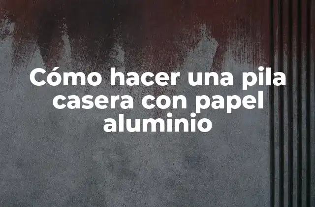 Cómo Hacer una Pila Casera con Papel Aluminio