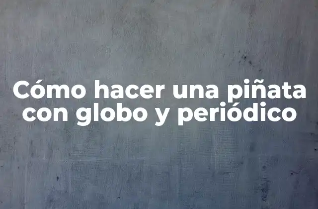 Cómo Hacer una Piñata con Globo y Periódico