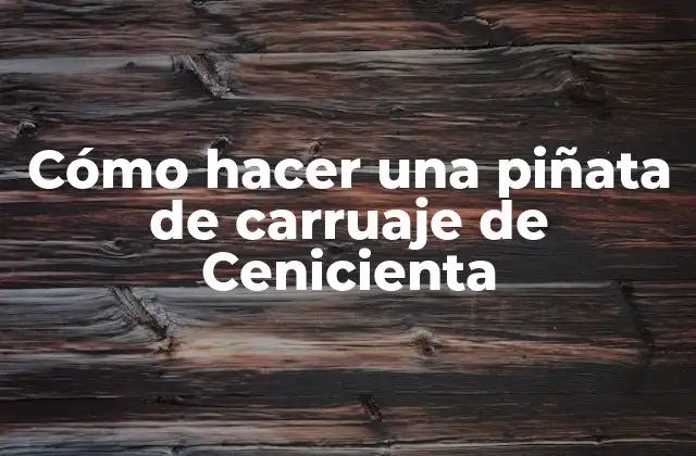 Cómo Hacer una Piñata de Carruaje de Cenicienta