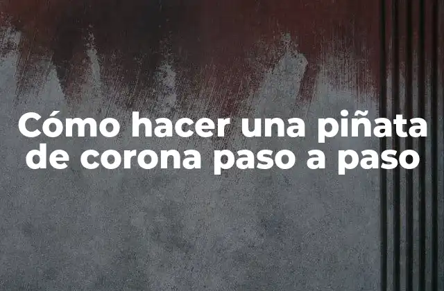 Cómo Hacer una Piñata de Corona Paso a Paso
