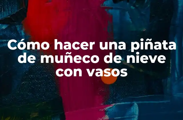 Cómo Hacer una Piñata de Muñeco de Nieve con Vasos