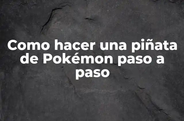 Como Hacer una Piñata de Pokémon Paso a Paso