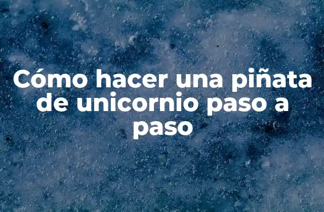 Cómo Hacer una Piñata de Unicornio Paso a Paso