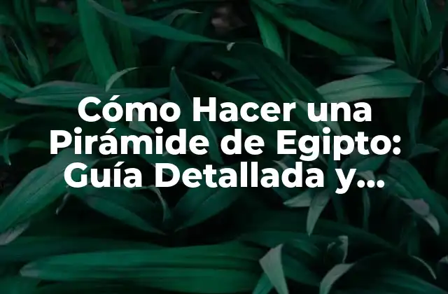 Cómo Hacer una Pirámide de Egipto: Guía Detallada y Completa