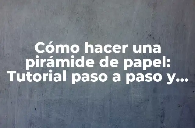 Cómo Hacer una Pirámide de Papel: Tutorial Paso a Paso y Ideas Creativas