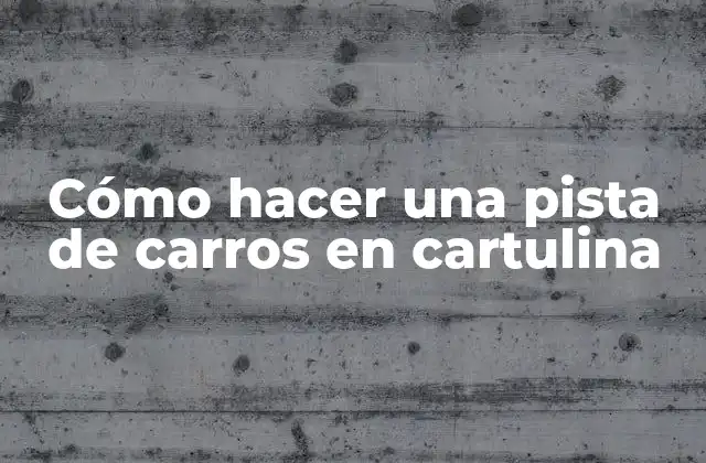Cómo Hacer una Pista de Carros en Cartulina