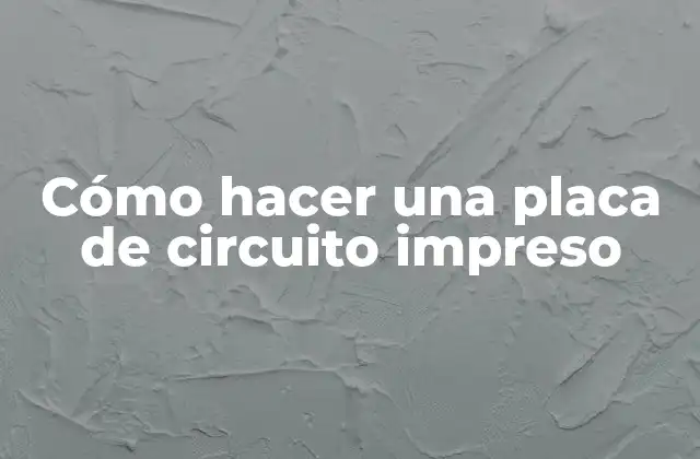 Cómo Hacer una Placa de Circuito Impreso