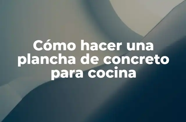 Cómo hacer una plancha de concreto para cocina