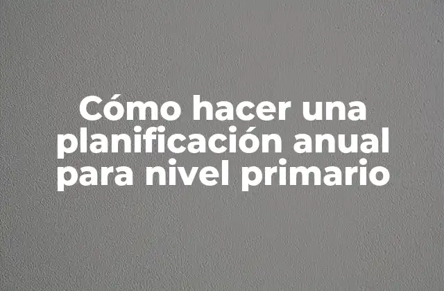 Cómo Hacer una Planificación Anual para Nivel Primario