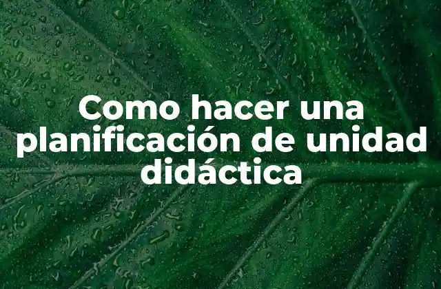 Como Hacer una Planificación de Unidad Didáctica 2 ¿Qué es una planificación de unidad didáctica?