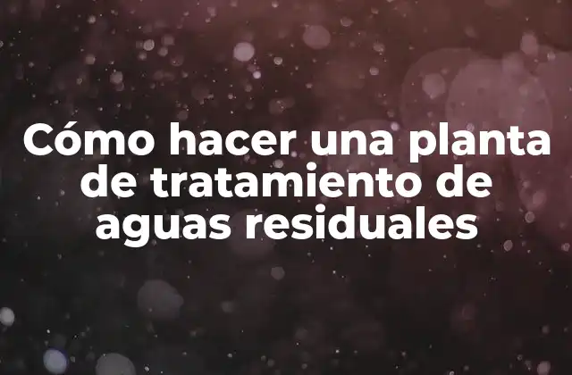 Cómo Hacer una Planta de Tratamiento de Aguas Residuales