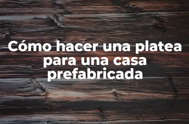 Cómo Hacer una Platea para una Casa Prefabricada