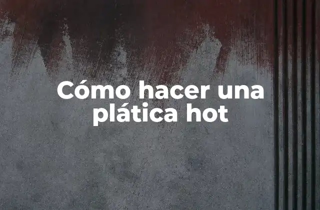 Cómo Hacer una Plática Hot