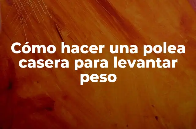 Cómo Hacer una Polea Casera para Levantar Peso