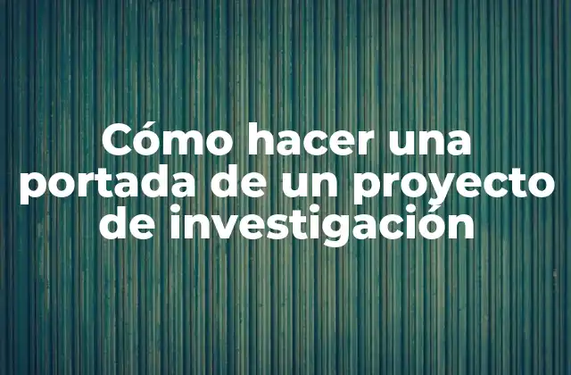 Cómo Hacer una Portada de un Proyecto de Investigación