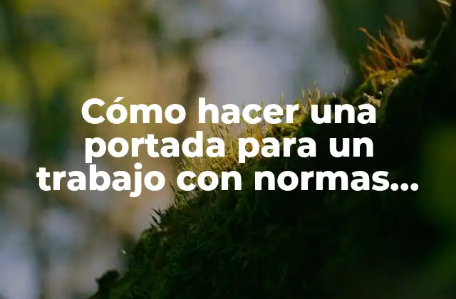 Cómo Hacer una Portada para un Trabajo con Normas Apa