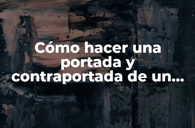 Cómo Hacer una Portada y Contraportada de un Trabajo Escrito