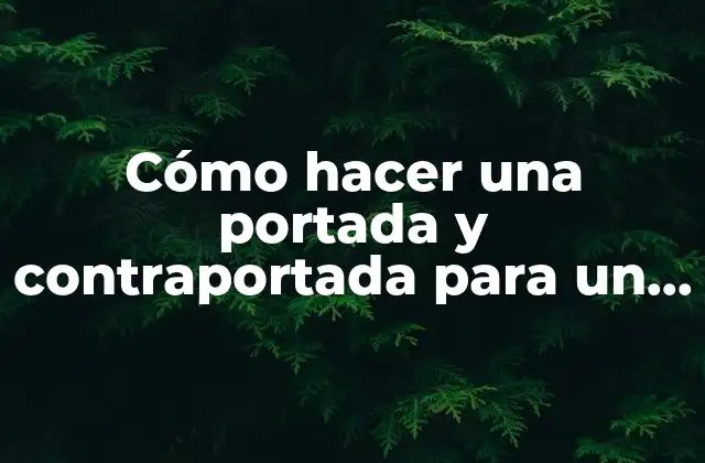 Cómo Hacer una Portada y Contraportada para un Trabajo