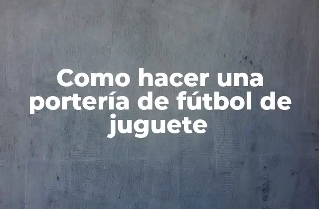 Como Hacer una Portería de Fútbol de Juguete