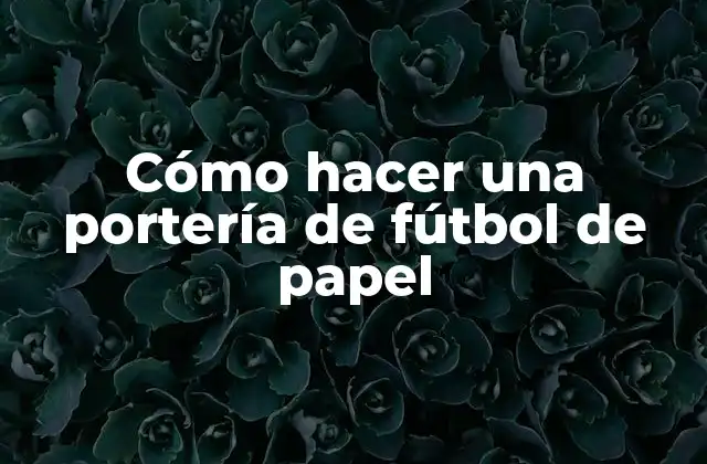 Cómo Hacer una Portería de Fútbol de Papel