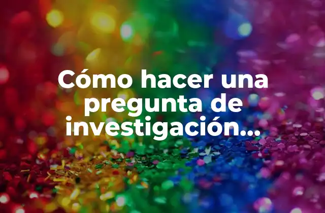 Cómo hacer una pregunta de investigación cualitativa