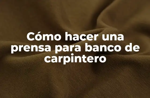Cómo Hacer una Prensa para Banco de Carpintero