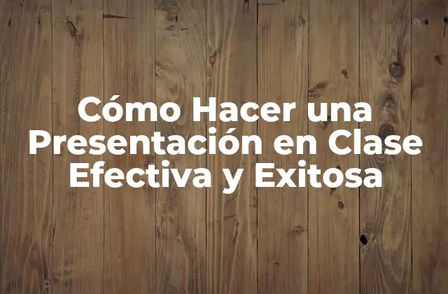 Cómo Hacer una Presentación en Clase Efectiva y Exitosa
