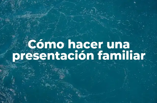 Cómo Hacer una Presentación Familiar