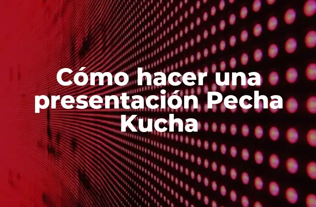 Cómo Hacer una Presentación Pecha Kucha