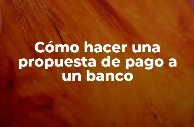 Cómo Hacer una Propuesta de Pago a un Banco