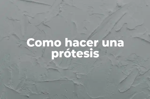 Como Hacer una Prótesis 2 Definición de prótesis y su importancia