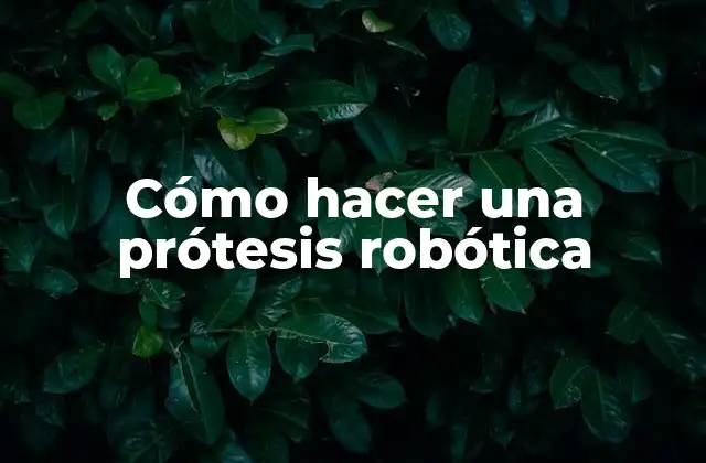 Cómo Hacer una Prótesis Robótica