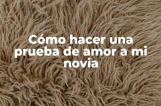 Cómo Hacer una Prueba de Amor a Mi Novia