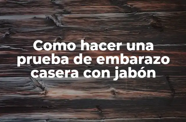 ¿Qué es la prueba de embarazo casera con jabón?