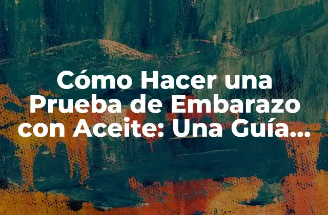 Cómo Hacer una Prueba de Embarazo con Aceite: una Guía Completa