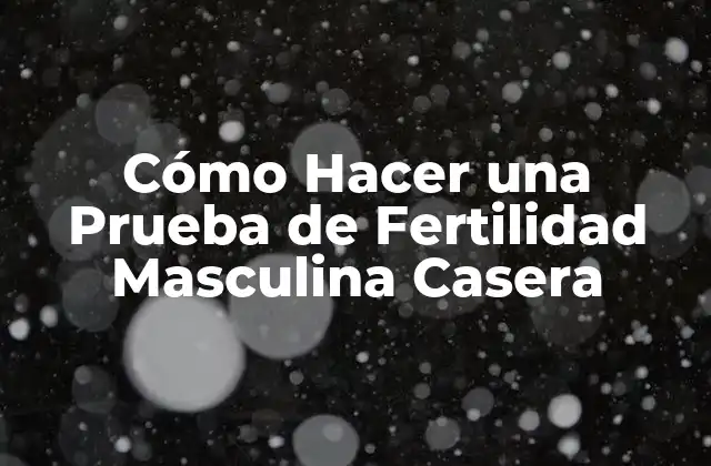 Cómo Hacer una Prueba de Fertilidad Masculina Casera