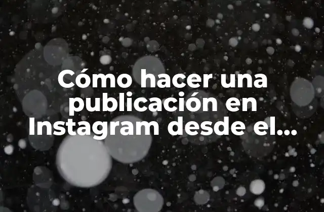 Cómo Hacer una Publicación en Instagram desde el Celular