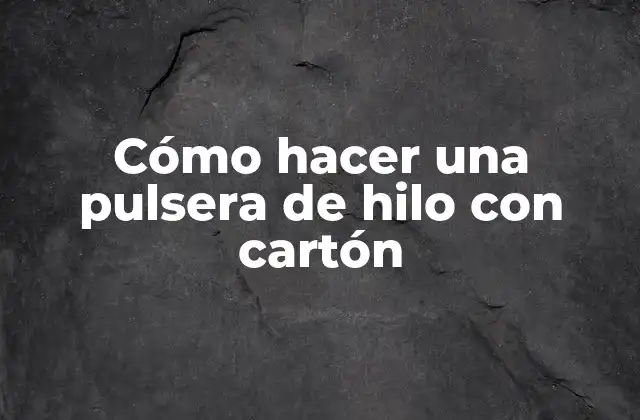 Cómo Hacer una Pulsera de Hilo con Cartón