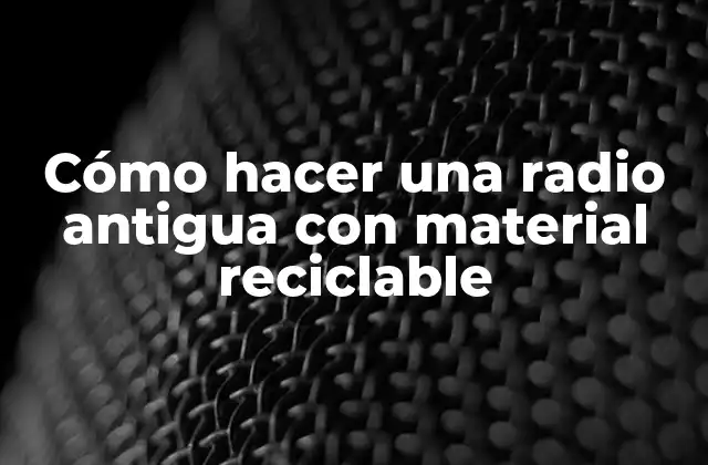 Cómo Hacer una Radio Antigua con Material Reciclable