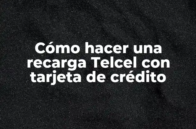 Cómo Hacer una Recarga Telcel con Tarjeta de Crédito 2 Recarga Telcel con tarjeta de crédito: ¿Qué es y para qué sirve?
