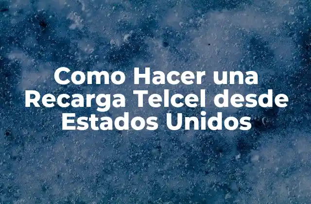 Como Hacer una Recarga Telcel desde Estados Unidos