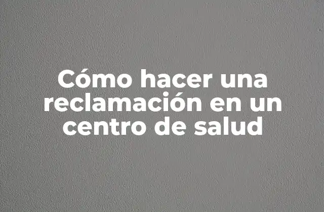 Cómo Hacer una Reclamación en un Centro de Salud